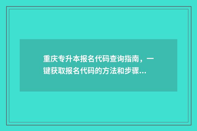 重庆专升本报名代码查询指南，一键获取报名代码的方法和步骤 重庆专升本报名入口官网