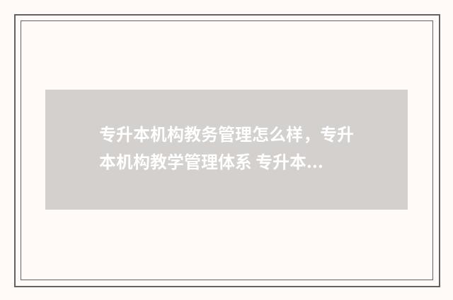 专升本机构教务管理怎么样，专升本机构教学管理体系 专升本机构教务老师