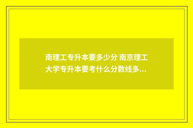 南理工专升本要多少分 南京理工大学专升本要考什么分数线多少