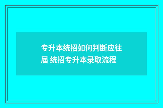 专升本统招如何判断应往届 统招专升本录取流程