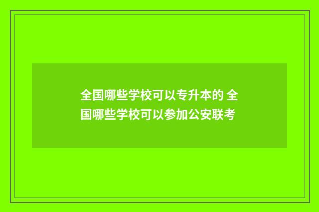 全国哪些学校可以专升本的 全国哪些学校可以参加公安联考