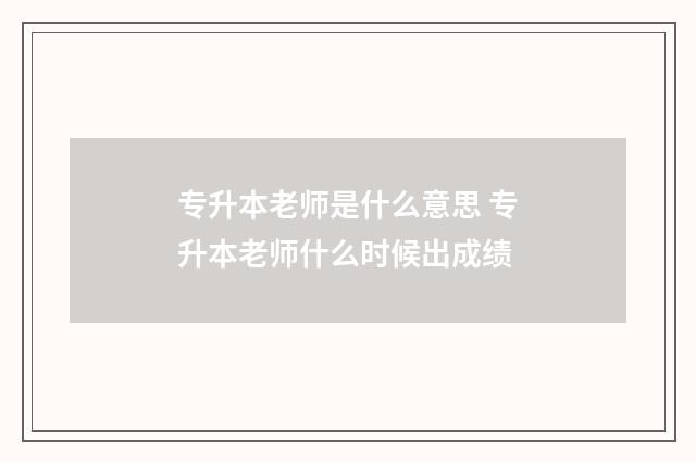 专升本老师是什么意思 专升本老师什么时候出成绩