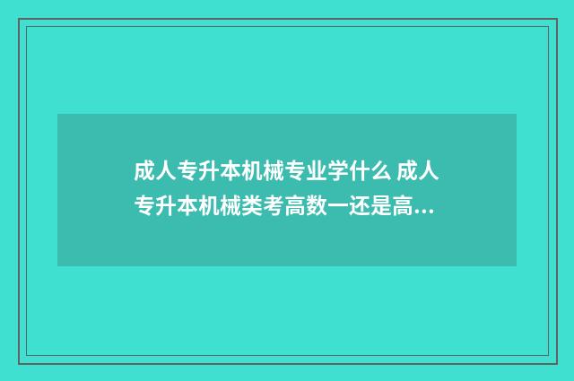 成人专升本机械专业学什么 成人专升本机械类考高数一还是高数二