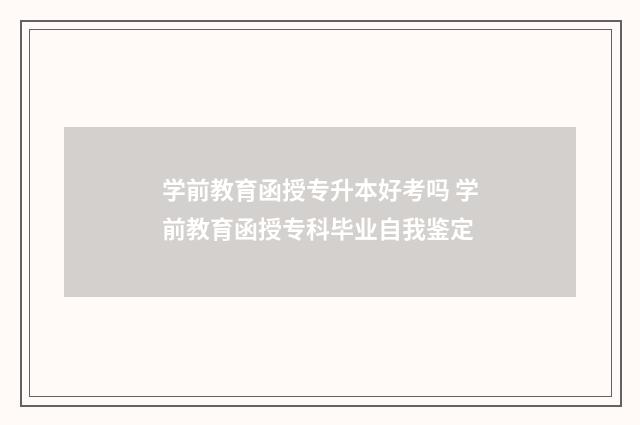 学前教育函授专升本好考吗 学前教育函授专科毕业自我鉴定