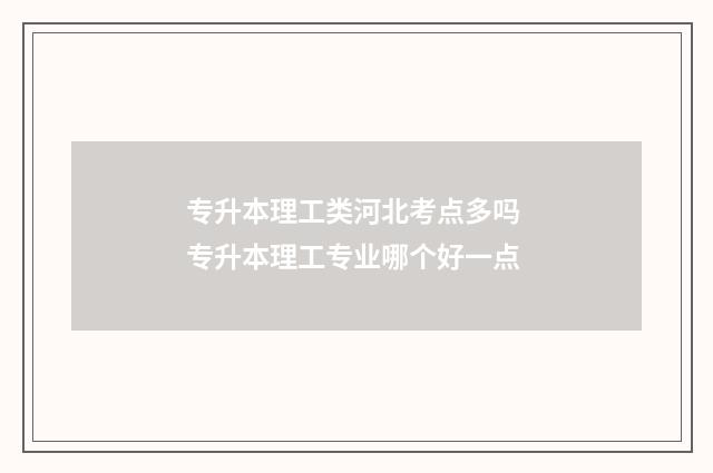 专升本理工类河北考点多吗 专升本理工专业哪个好一点