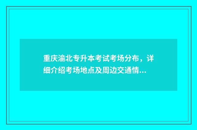 重庆渝北专升本考试考场分布，详细介绍考场地点及周边交通情况 重庆渝北专升本培训机构