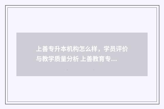 上善专升本机构怎么样，学员评价与教学质量分析 上善教育专升本