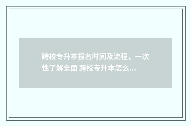 跨校专升本报名时间及流程，一次性了解全面 跨校专升本怎么报名