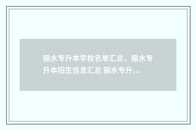 丽水专升本学校名单汇总，丽水专升本招生信息汇总 丽水专升本机构