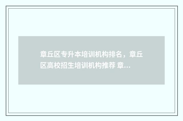 章丘区专升本培训机构排名，章丘区高校招生培训机构推荐 章丘教育机构专升本