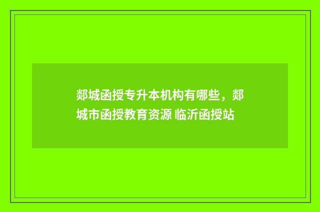郯城函授专升本机构有哪些，郯城市函授教育资源 临沂函授站