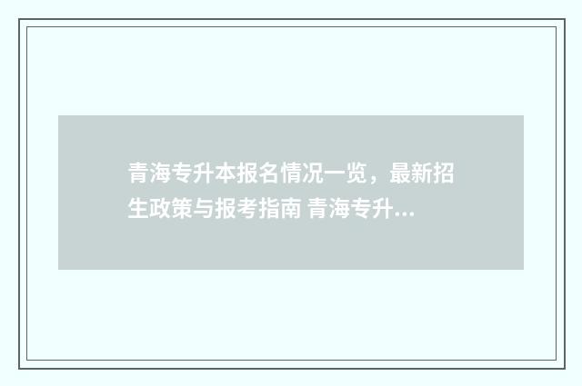 青海专升本报名情况一览，最新招生政策与报考指南 青海专升本报名入口