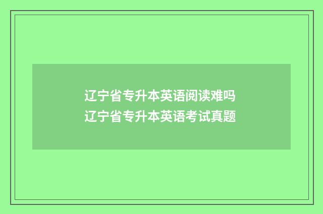 辽宁省专升本英语阅读难吗 辽宁省专升本英语考试真题