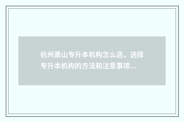 杭州萧山专升本机构怎么选，选择专升本机构的方法和注意事项 萧山专升本培训机构