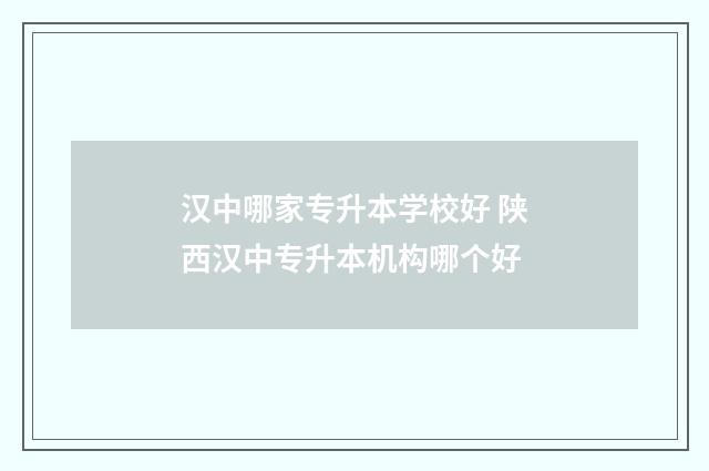 汉中哪家专升本学校好 陕西汉中专升本机构哪个好