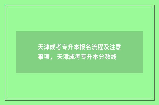天津成考专升本报名流程及注意事项， 天津成考专升本分数线
