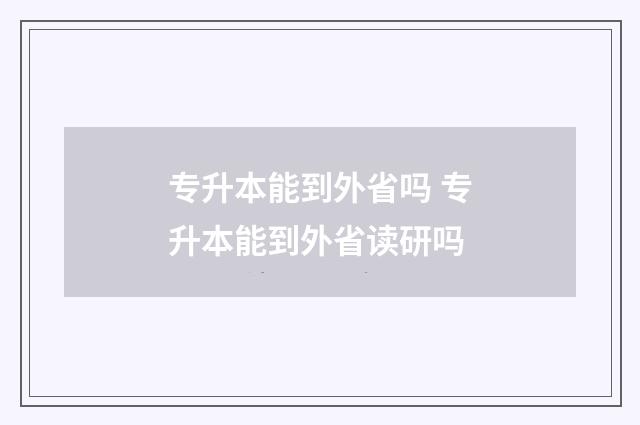 专升本能到外省吗 专升本能到外省读研吗