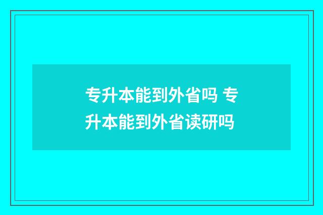 专升本能到外省吗 专升本能到外省读研吗