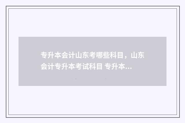 专升本会计山东考哪些科目，山东会计专升本考试科目 专升本会计山东学校
