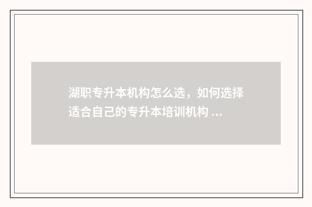 湖职专升本机构怎么选，如何选择适合自己的专升本培训机构 湖北职业学院专升本