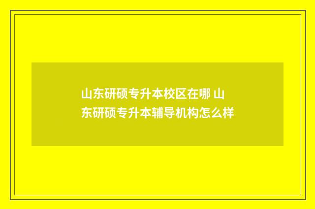 山东研硕专升本校区在哪 山东研硕专升本辅导机构怎么样