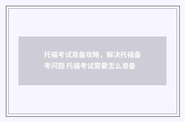 托福考试准备攻略，解决托福备考问题 托福考试需要怎么准备