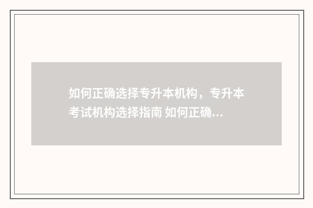 如何正确选择专升本机构，专升本考试机构选择指南 如何正确选择专业张雪峰