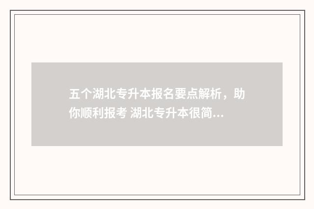 五个湖北专升本报名要点解析，助你顺利报考 湖北专升本很简单吗