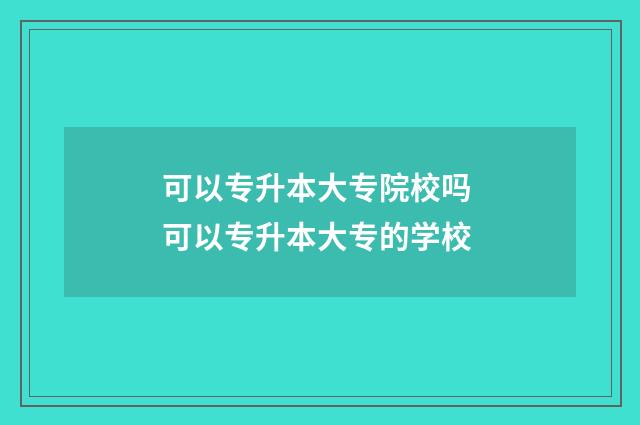 可以专升本大专院校吗 可以专升本大专的学校