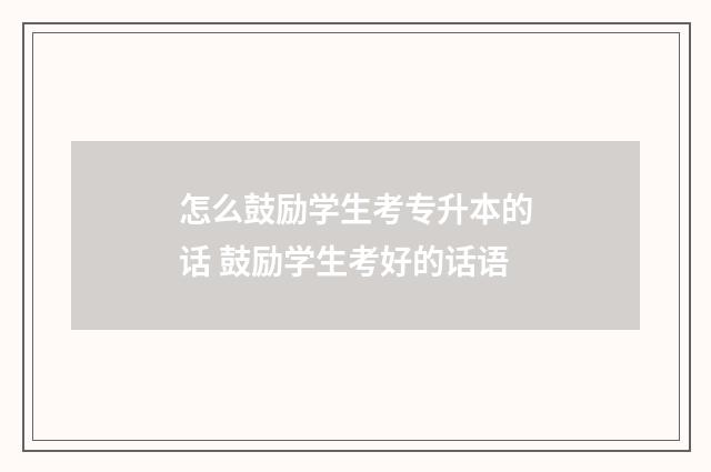 怎么鼓励学生考专升本的话 鼓励学生考好的话语