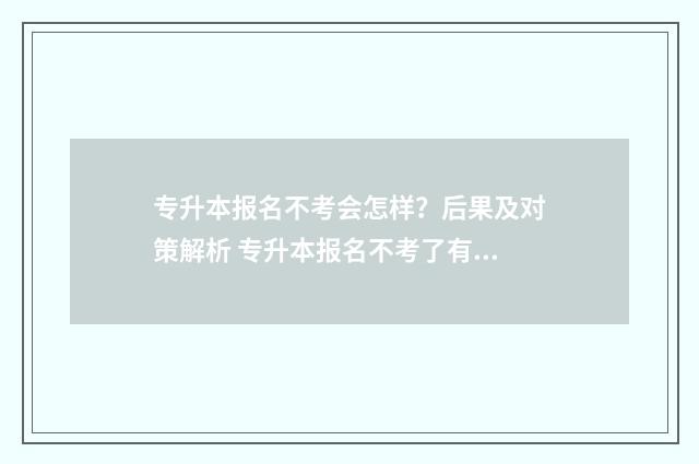 专升本报名不考会怎样？后果及对策解析 专升本报名不考了有什么影响吗