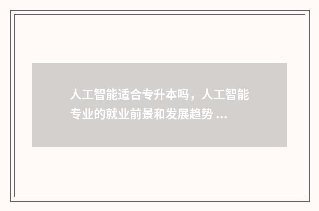 人工智能适合专升本吗，人工智能专业的就业前景和发展趋势 人工智能专业吃香吗