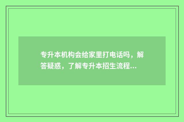 专升本机构会给家里打电话吗，解答疑惑，了解专升本招生流程 专升本机构会给学费吗