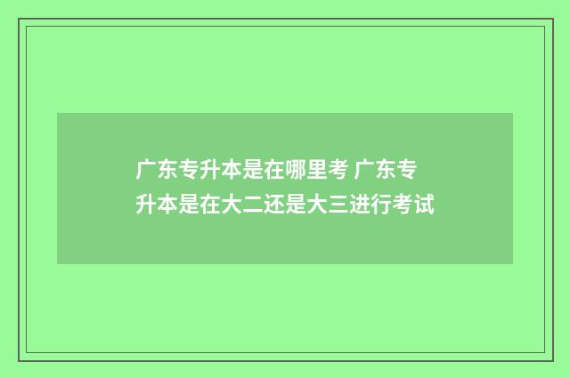 广东专升本是在哪里考 广东专升本是在大二还是大三进行考试