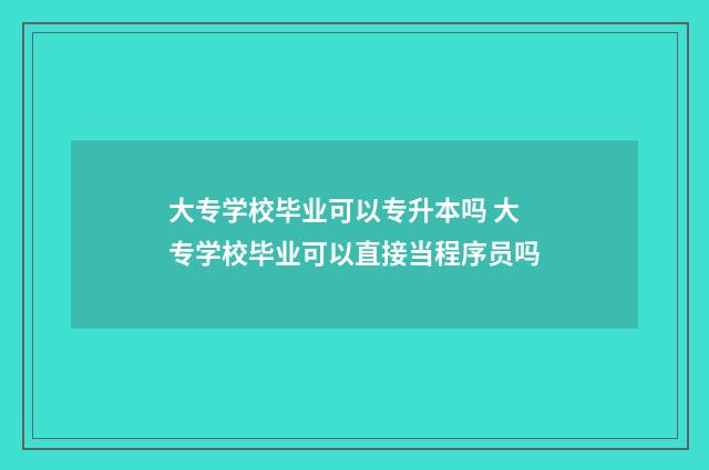 大专学校毕业可以专升本吗 大专学校毕业可以直接当程序员吗