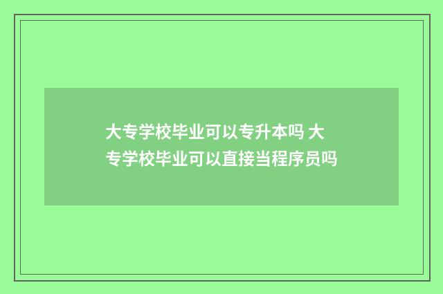 大专学校毕业可以专升本吗 大专学校毕业可以直接当程序员吗