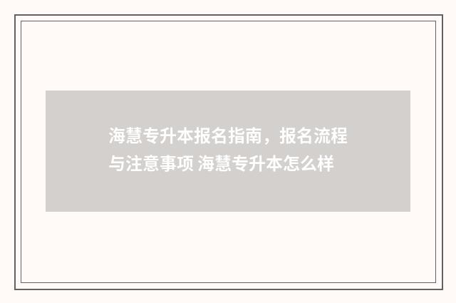 海慧专升本报名指南，报名流程与注意事项 海慧专升本怎么样