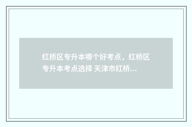 红桥区专升本哪个好考点，红桥区专升本考点选择 天津市红桥区考研考点有哪些