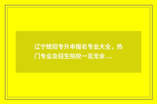 辽宁统招专升本报名专业大全，热门专业及招生院校一览无余 辽宁统招专升本会计专业需要考哪几科
