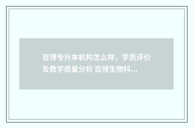 百博专升本机构怎么样，学员评价及教学质量分析 百博生物科技有限公司招聘