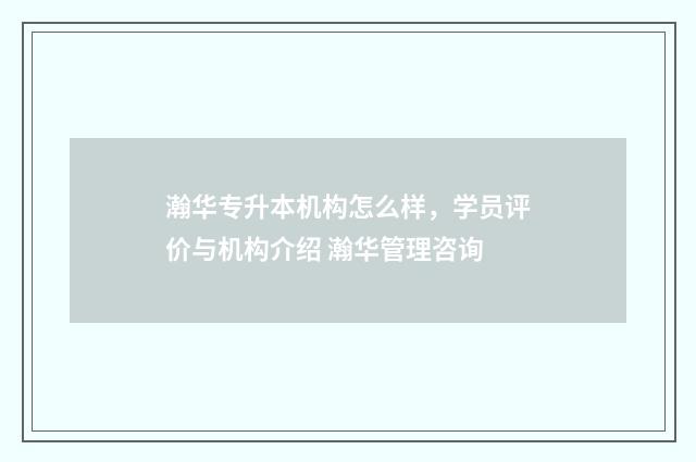 瀚华专升本机构怎么样，学员评价与机构介绍 瀚华管理咨询