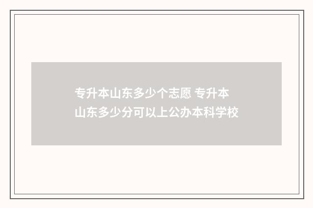 专升本山东多少个志愿 专升本山东多少分可以上公办本科学校