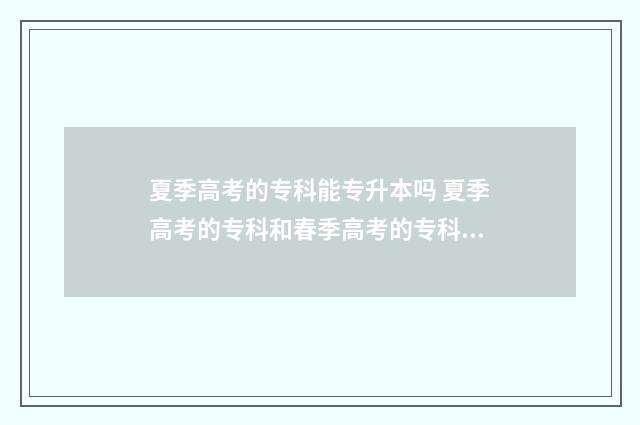 夏季高考的专科能专升本吗 夏季高考的专科和春季高考的专科哪个好