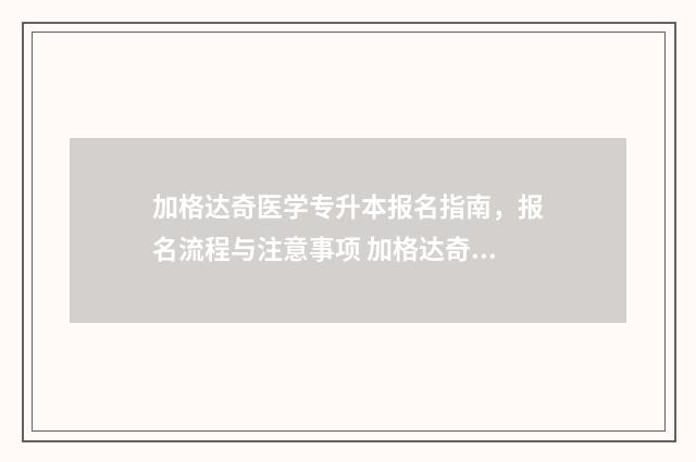 加格达奇医学专升本报名指南，报名流程与注意事项 加格达奇专科医学院