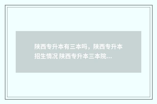 陕西专升本有三本吗，陕西专升本招生情况 陕西专升本三本院校