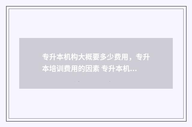 专升本机构大概要多少费用，专升本培训费用的因素 专升本机构大概什么时候报名