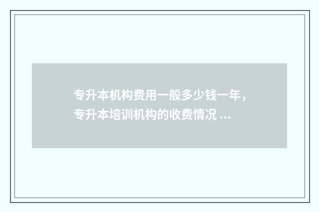 专升本机构费用一般多少钱一年，专升本培训机构的收费情况 专升本机构费用多少钱