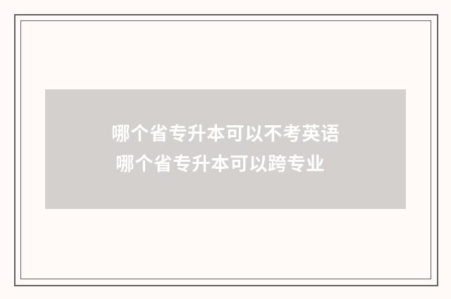 哪个省专升本可以不考英语 哪个省专升本可以跨专业