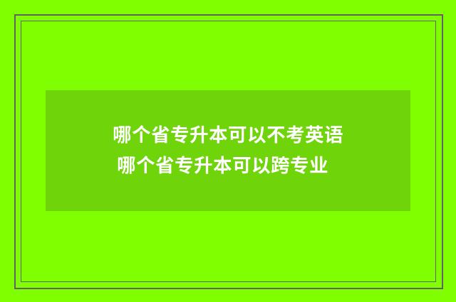 哪个省专升本可以不考英语 哪个省专升本可以跨专业