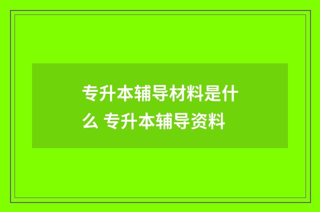 专升本辅导材料是什么 专升本辅导资料